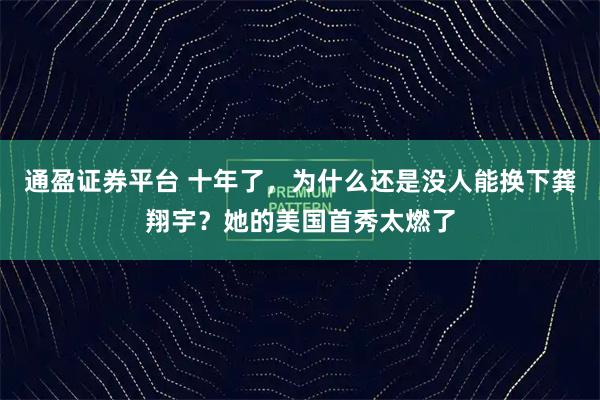 通盈证券平台 十年了，为什么还是没人能换下龚翔宇？她的美国首秀太燃了