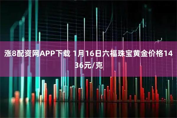 涨8配资网APP下载 1月16日六福珠宝黄金价格1436元/克
