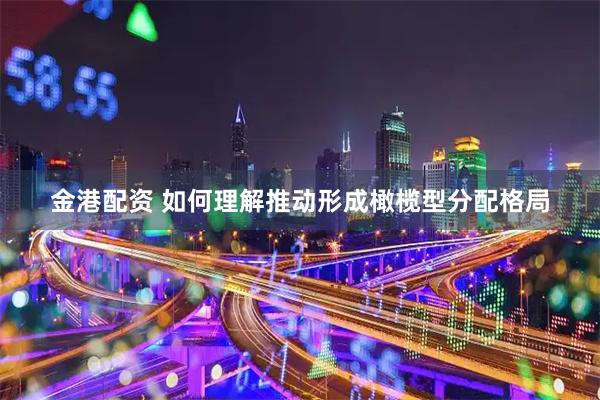 金港配资 如何理解推动形成橄榄型分配格局